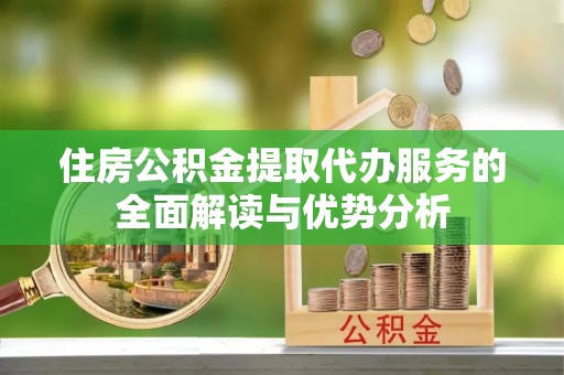 绥德住房公积金提取代办服务的全面解读与优势分析