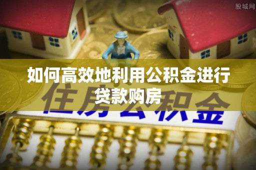 绥德如何高效地利用公积金进行贷款购房