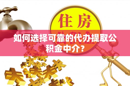绥德如何选择可靠的代办提取公积金中介？