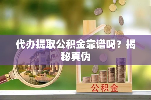 绥德代办提取公积金靠谱吗？揭秘真伪