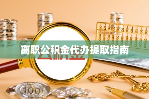 绥德离职公积金代办提取指南