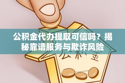 绥德公积金代办提取可信吗？揭秘靠谱服务与欺诈风险