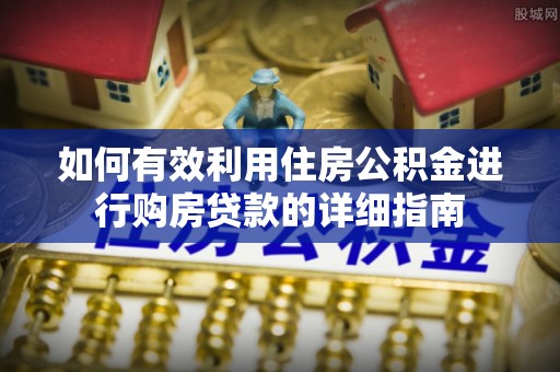 绥德如何有效利用住房公积金进行购房贷款的详细指南