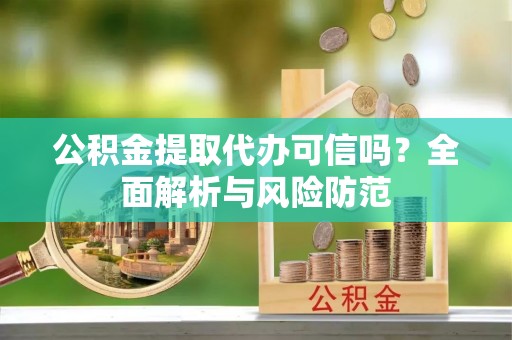 绥德公积金提取代办可信吗？全面解析与风险防范