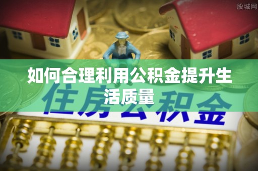 绥德如何合理利用公积金提升生活质量