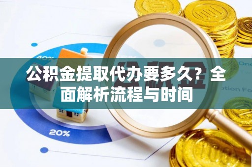 绥德公积金提取代办要多久？全面解析流程与时间