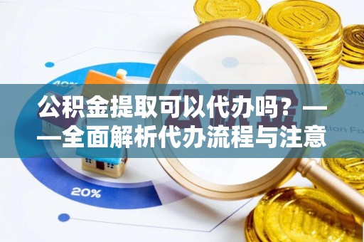 绥德公积金提取可以代办吗？——全面解析代办流程与注意事项