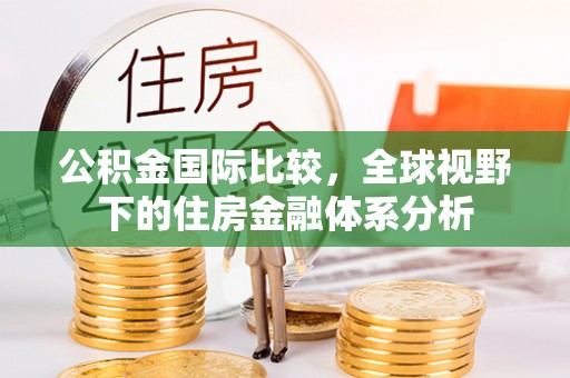 绥德公积金国际比较，全球视野下的住房金融体系分析