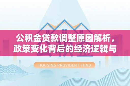 绥德公积金贷款调整原因解析，政策变化背后的经济逻辑与民生考量